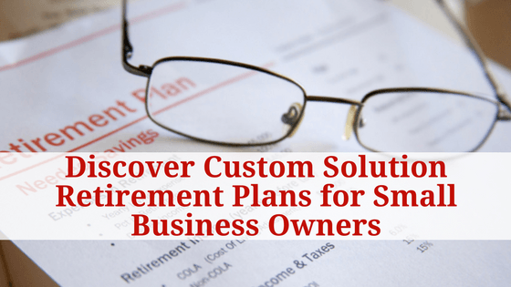 Discover Custom Solution Retirement Plans for Small Business Owners